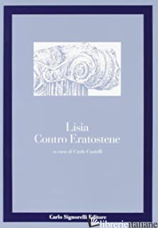 CONTRO ERATOSTENE. PER IL LICEO CLASSICO - LISIA; CASTELLI C. (CUR.)