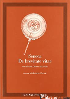 DE BREVITATE VITAE. CON ALCUNE LETTERE A LUCILIO - SENECA LUCIO ANNEO; GAZICH R. (CUR.)