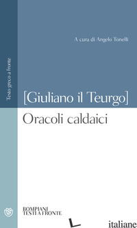 ORACOLI CALDAICI. TESTO GRECO A FRONTE - GIULIANO IL TEURGO; TONELLI A. (CUR.)
