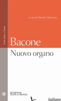 NUOVO ORGANO. TESTO LATINO A FRONTE - BACONE FRANCESCO; MARCHETTO M. (CUR.)