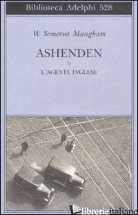 ASHENDEN O L'AGENTE INGLESE - MAUGHAM W. SOMERSET