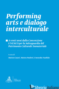 PERFORMING ARTS E DIALOGO INTERCULTURALE. A VENTI ANNI DALLA CONVENZIONE UNESCO  - CASARI M. (CUR.); PAOLETTI M. (CUR.); UMEWAKA N. (CUR.)