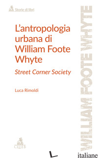 ANTROPOLOGIA URBANA DI WILLIAM FOOTE WHYTE. STREET CORNER SOCIETY (L') - RIMOLDI LUCA