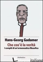 CHE COS'E' LA VERITA'. I COMPITI DI UN'ERMENEUTICA FILOSOFICA - GADAMER HANS GEORG; MARINO S. (CUR.)