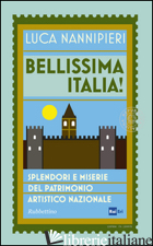 BELLISSIMA ITALIA. SPLENDORI E MISERIE DEL PATRIMONIO ARTISTICO NAZIONALE - NANNIPIERI LUCA