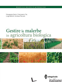 GESTIRE LE MALERBE IN AGRICOLTURA BIOLOGICA - ZANIN GIUSEPPE; TEI FRANCESCO; SARTORI LUIGI; PERUZZI ANDREA