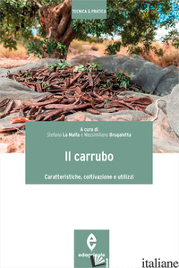 CARRUBO. CARATTERISTICHE, COLTIVAZIONI E UTILIZZI (IL) - LA MALFA S. (CUR.); BRUGALETTA M. (CUR.)