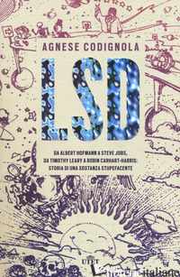 LSD. DA ALBERT HOFMANN A STEVE JOBS, DA TIMOTHY LEARY A ROBIN CARHART-HARRIS: ST - CODIGNOLA AGNESE