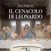 CENACOLO DI LEONARDO. EDIZ. ILLUSTRATA (IL) - FRIGERIO LUCA