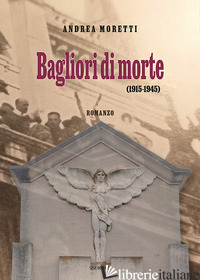 BAGLIORI DI MORTE (1915-1945) - MORETTI ANDREA