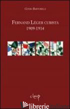 FERNAND LEGER CUBISTA 1909-1914 - BARTORELLI GUIDO