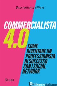 COMMERCIALISTA 4.0. COME DIVENTARE UN PROFESSIONISTA DI SUCCESSO CON I SOCIAL ME - ALLIEVI MASSIMILIANO