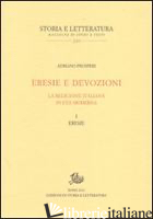 ERESIE E DEVOZIONI. LA RELIGIONE ITALIANA IN ETA' MODERNA. VOL. 1: ERESIE - PROSPERI ADRIANO