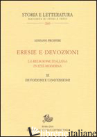 ERESIE E DEVOZIONI. LA RELIGIONE ITALIANA IN ETA' MODERNA. VOL. 3: DEVOZIONI E C - PROSPERI ADRIANO