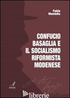 CONFUCIO BASAGLIA E IL SOCIALISMO RIFORMISTA MODENESE - MONTELLA FABIO