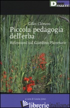 PICCOLA PEDAGOGIA DELL'ERBA. RIFLESSIONI SUL GIARDINO PLANETARIO - CLEMENT GILLES; JONES L. (CUR.)