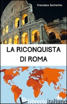 RICONQUISTA DI ROMA (LA) - BOCHICCHIO FRANCESCO