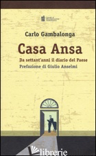 CASA ANSA. DA SETTANT'ANNI IL DIARIO DEL PAESE - GAMBALONGA CARLO