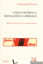CARLO ROSSELLI, SOCIALISTA E LIBERALE. BILANCIO CRITICO DI UN GRANDE ITALIANO - PECORA GAETANO