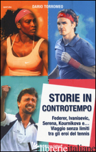 STORIE IN CONTROTEMPO. FEDERER, IVANISEVIC, SERENA, KOURNIKOVA E... VIAGGIO SENZ - TORROMEO DARIO