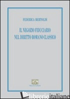 NEGOZIO FIDUCIARIO NEL DIRITTO ROMANO CLASSICO (IL) - BERTOLDI FEDERICA