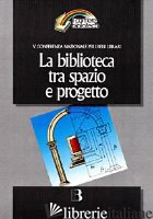 BIBLIOTECA TRA SPAZIO E PROGETTO. NUOVE FRONTIERE DELL'ARCHITETTURA E NUOVI SCEN - 
