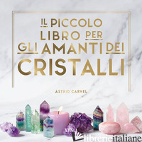 PICCOLO LIBRO DEGLI AMANTI DEI CRISTALLI (IL) - CARVEL ASTRID; VALENT G. (CUR.)