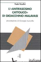 ANTIFASCISMO CATTOLICO DI GIOACCHINO MALAVASI (L') - TRIONFINI PAOLO
