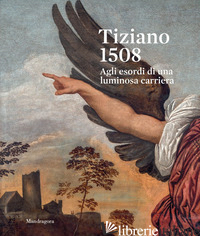 TIZIANO 1508. AGLI ESORDI DI UNA LUMINOSA CARRIERA. CATALOGO DELLA MOSTRA (VENEZ - BATTAGLIA R. (CUR.); FERRARI S. (CUR.); MAZZOTTA A. (CUR.)
