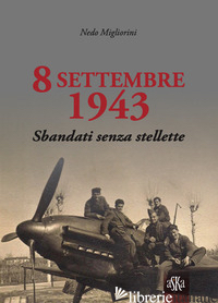 8 SETTEMBRE 1943. SBANDATI SENZA STELLETTE - MIGLIORINI NEDO