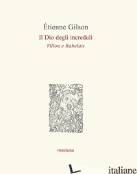 DIO DEGLI INCREDULI (VILLON E RABELAIS) (IL) - GILSON ETIENNE; SALVARANI L. (CUR.); CASALINI C. (CUR.)