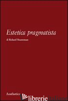 ESTETICA PRAGMATISTA - SHUSTERMAN RICHARD; MATTEUCCI G. (CUR.)