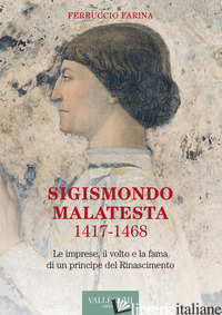 SIGISMONDO MALATESTA 1417-1468. LE IMPRESE, IL VOLTO E LA FAMA DI UN PRINCIPE DE - FARINA FERRUCCIO