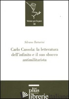 CARLO CASSOLA: LA LETTERATURA DELL'INFINITO E IL SUO SBOCCO ANTIMILITARISTA - TARTARINI SILVANO