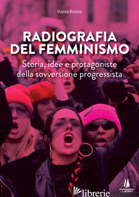 RADIOGRAFIA DEL FEMMINISMO. STORIA, IDEE E PROTAGONISTE DELLA SOVVERSIONE PROGRE - RUSSO VANIA