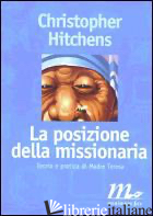 POSIZIONE DELLA MISSIONARIA. TEORIA E PRATICA DI MADRE TERESA (LA) - HITCHENS CHRISTOPHER