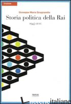 STORIA POLITICA DELLA RAI. 1945-2010 - GNAGNARELLA GIUSEPPE MARIA