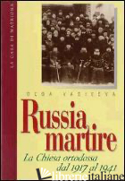 RUSSIA MARTIRE. LA CHIESA ORTODOSSA DAL 1917 AL 1941 - VASIL'EVA OL'GA