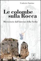 COLOMBE SULLA ROCCA. MICROSTORIE DALL'INTERNO DELLA SICILIA (LE) - SANTINO UMBERTO
