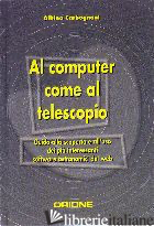AL COMPUTER COME AL TELESCOPIO. GUIDA ALLA SCOPERTA E ALL'USO DEI PIU' INTERESSA - CARBOGNANI ALBINO