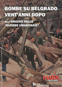 BOMBE SU BELGRADO VENT'ANNI DOPO. ALL'ORIGINE DELLE «GUERRE UMANITARIE» - CATONE A. (CUR.); MARTOCCHIA A. (CUR.)
