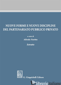 NUOVE FORME E NUOVE DISCIPLINE DEL PARTENARIATO PUBBLICO PRIVATO. ESTRATTO - FIORITTO A. (CUR.)