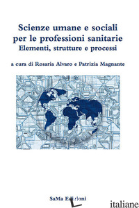 SCIENZE UMANE E SOCIALI PER LE PROFESSIONI SANITARIE. ELEMENTI, STRUTTURE E PROC - ALVARO R. (CUR.); MAGNANTE P. (CUR.)