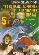CINEMA DI FANTASCIENZA TRA BATMAN... SUPERMAN E LE CROCIERE SIDERALI (IL). VOL.  - COZZI LUIGI