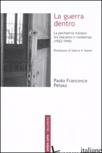 GUERRA DENTRO. LA PSICHIATRIA ITALIANA TRA FASCISMO E RESISTENZA (1922-1945) (LA - PELOSO PAOLO FRANCESCO