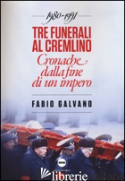 TRE FUNERALI AL CREMLINO. CRONACHE DALLA FINE DI UN IMPERO (1980-1991) - GALVANO FABIO