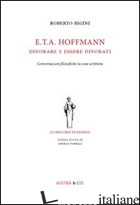 E.T.A. HOFFMANN. DIVORARE E ESSERE DIVORATI. CONVERSAZIONI FILOSOFICHE SU UNA SC - BIGINI ROBERTO