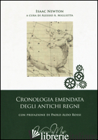 CRONOLOGIA EMENDATA DEGLI ANTICHI REGNI - NEWTON ISAAC; MIGLIETTA A. A. (CUR.)