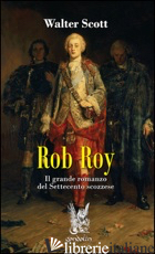 ROB ROY. IL GRANDE ROMANZO DEL SETTECENTO SCOZZESE - SCOTT WALTER