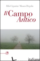 CAMPO ANTICO (IL) - CIGARINI ILDO; DEGOLA MAURO